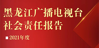 黑龍江廣播電視臺(tái)社會(huì)責(zé)任報(bào)告（2021年度）